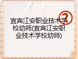 宜宾江安职业技术学校幼师(宜宾江安职业技术学校幼师)