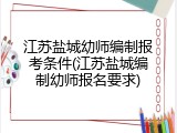 江苏盐城幼师编制报考条件(江苏盐城编制幼师报名要求)