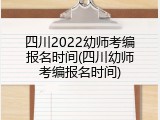 四川2022幼师考编报名时间(四川幼师考编报名时间)