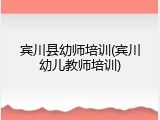 宾川县幼师培训(宾川幼儿教师培训)