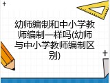 幼师编制和中小学教师编制一样吗(幼师与中小学教师编制区别)