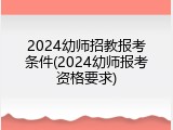 2024幼师招教报考条件(2024幼师报考资格要求)