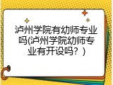 泸州学院有幼师专业吗(泸州学院幼师专业有开设吗？)