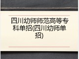 四川幼师师范高等专科单招(四川幼师单招)
