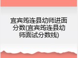 宜宾筠连县幼师进面分数(宜宾筠连县幼师面试分数线)