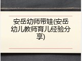 安岳幼师带娃(安岳幼儿教师育儿经验分享)