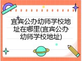 宜宾公办幼师学校地址在哪里(宜宾公办幼师学校地址)