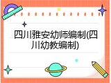 四川雅安幼师编制(四川幼教编制)