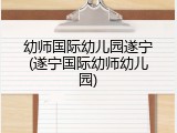 幼师国际幼儿园遂宁(遂宁国际幼师幼儿园)