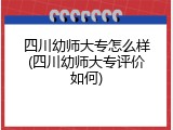 四川幼师大专怎么样(四川幼师大专评价如何)