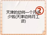 天津的幼师一个月多少钱(天津幼师月工资)