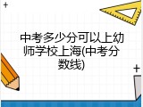 中考多少分可以上幼师学校上海(中考分数线)