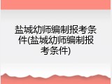 盐城幼师编制报考条件(盐城幼师编制报考条件)