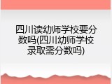 四川读幼师学校要分数吗(四川幼师学校录取需分数吗)