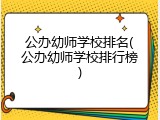 公办幼师学校排名(公办幼师学校排行榜)