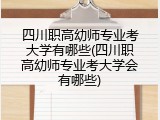 四川职高幼师专业考大学有哪些(四川职高幼师专业考大学会有哪些)