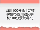 四川100分能上幼师学校吗(四川幼师学校100分录取吗？)