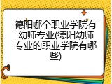 德阳哪个职业学院有幼师专业(德阳幼师专业的职业学院有哪些)