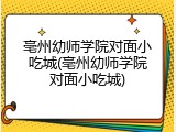 亳州幼师学院对面小吃城(亳州幼师学院对面小吃城)