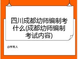 四川成都幼师编制考什么(成都幼师编制考试内容)
