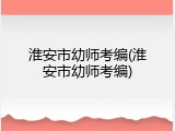 淮安市幼师考编(淮安市幼师考编)