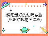 绵阳最好的幼师专业(绵阳幼教精英课程)