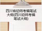四川省幼师考编笔试大纲(四川幼师考编笔试大纲)
