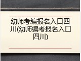幼师考编报名入口四川(幼师编考报名入口四川)