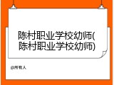 陈村职业学校幼师(陈村职业学校幼师)