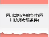 四川幼师考编条件(四川幼师考编条件)