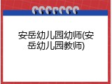 安岳幼儿园幼师(安岳幼儿园教师)