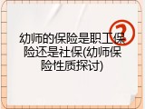幼师的保险是职工保险还是社保(幼师保险性质探讨)
