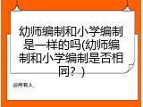 幼师编制和小学编制是一样的吗(幼师编制和小学编制是否相同？)