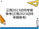 云南2023幼师考编备考(云南2023幼师考编备考)