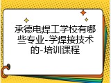 承德电焊工学校有哪些专业-学焊接技术的-培训课程