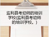 监利县考幼师的培训学校(监利县考幼师的培训学校。)