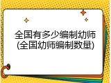 全国有多少编制幼师(全国幼师编制数量)