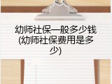 幼师社保一般多少钱(幼师社保费用是多少)