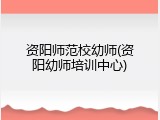 资阳师范校幼师(资阳幼师培训中心)