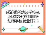 成都哪所幼师学校就业比较好(成都哪所幼师学校就业好？)