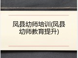 凤县幼师培训(凤县幼师教育提升)