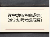 遂宁幼师考编成绩(遂宁幼师考编成绩)