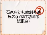 石家庄幼师编制考试报名(石家庄幼师考试报名)