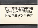 四川幼师证需要普通话什么水平(四川幼师证普通话水平要求)