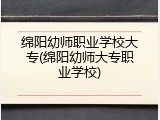 绵阳幼师职业学校大专(绵阳幼师大专职业学校)