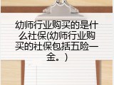 幼师行业购买的是什么社保(幼师行业购买的社保包括五险一金。)