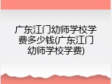 广东江门幼师学校学费多少钱(广东江门幼师学校学费)