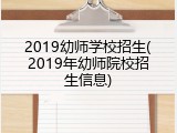 2019幼师学校招生(2019年幼师院校招生信息)