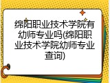 绵阳职业技术学院有幼师专业吗(绵阳职业技术学院幼师专业查询)