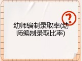 幼师编制录取率(幼师编制录取比率)